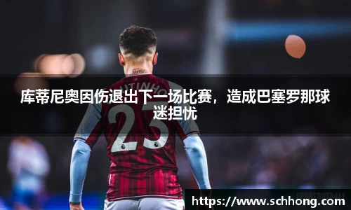 库蒂尼奥因伤退出下一场比赛，造成巴塞罗那球迷担忧