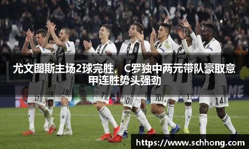 尤文图斯主场2球完胜，C罗独中两元带队豪取意甲连胜势头强劲