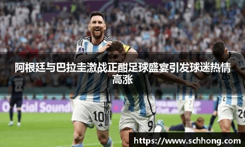 阿根廷与巴拉圭激战正酣足球盛宴引发球迷热情高涨